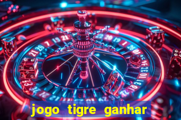 jogo tigre ganhar dinheiro de verdade